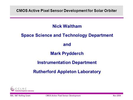 RAL S&T Rolling Grant CMOS Active Pixel Sensor Development Nov 2004 Nick Waltham Space Science and Technology Department and Mark Prydderch Instrumentation.