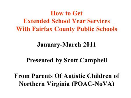 How to Get Extended School Year Services With Fairfax County Public Schools January-March 2011 Presented by Scott Campbell From Parents Of Autistic Children.