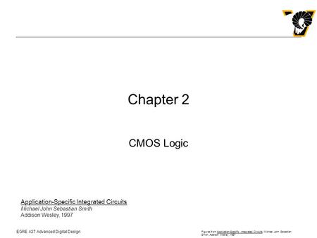 EGRE 427 Advanced Digital Design Figures from Application-Specific Integrated Circuits, Michael John Sebastian Smith, Addison Wesley, 1997 Chapter 2 CMOS.