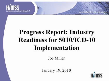 Progress Report: Industry Readiness for 5010/ICD-10 Implementation Joe Miller January 19, 2010.