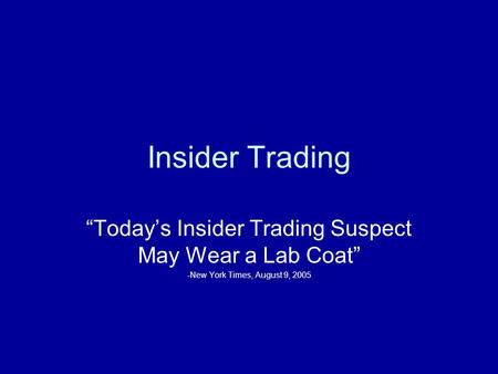 Insider Trading “Today’s Insider Trading Suspect May Wear a Lab Coat” -New York Times, August 9, 2005.