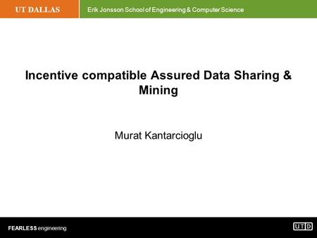 UT DALLAS Erik Jonsson School of Engineering & Computer Science FEARLESS engineering Incentive compatible Assured Data Sharing & Mining Murat Kantarcioglu.