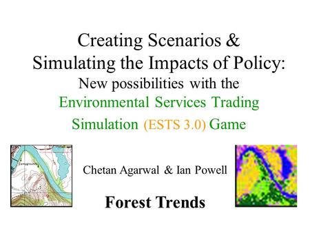 Creating Scenarios & Simulating the Impacts of Policy: New possibilities with the Environmental Services Trading Simulation (ESTS 3.0) Game Chetan Agarwal.