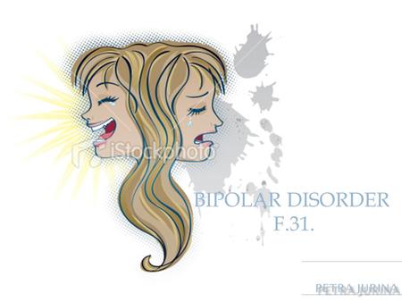 Bi BIPOLAR DISORDER F.31. Petra Jurina.