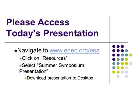 Please Access Today’s Presentation Navigate to www.edec.org/esawww.edec.org/esa Click on “Resources” Select “Summer Symposium Presentation” Download presentation.