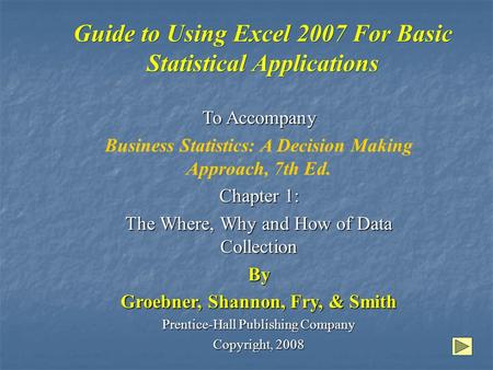 Guide to Using Excel 2007 For Basic Statistical Applications To Accompany Business Statistics: A Decision Making Approach, 7th Ed. Chapter 1: The Where,