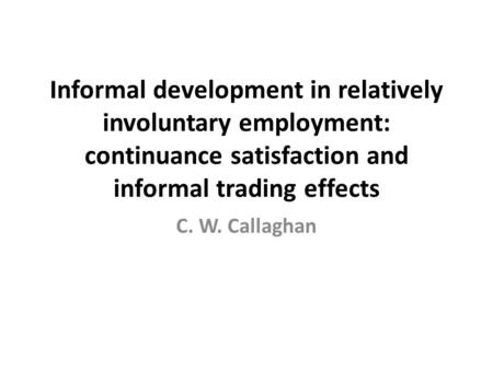 Informal development in relatively involuntary employment: continuance satisfaction and informal trading effects C. W. Callaghan.