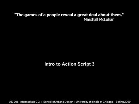 AD 206 Intermediate CG : School of Art and Design : University of Illinois at Chicago : Spring 2009 Intro to Action Script 3 The games of a people reveal.