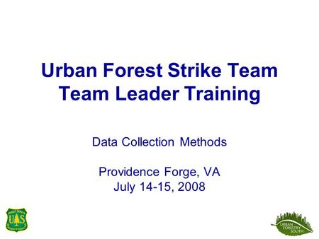 Urban Forest Strike Team Team Leader Training Data Collection Methods Providence Forge, VA July 14-15, 2008.