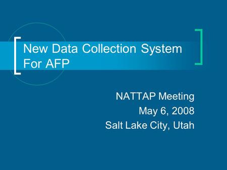 New Data Collection System For AFP NATTAP Meeting May 6, 2008 Salt Lake City, Utah.