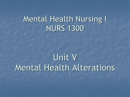 Mental Health Nursing I NURS 1300 Unit V Mental Health Alterations