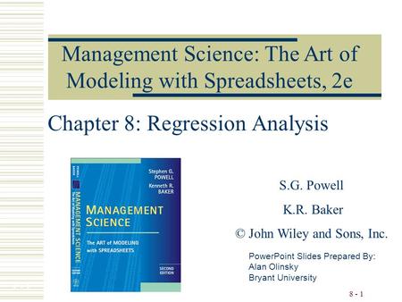 7 - 1 8 - 1 Chapter 8: Regression Analysis PowerPoint Slides Prepared By: Alan Olinsky Bryant University Management Science: The Art of Modeling with Spreadsheets,