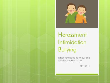 H arassment I ntimidation B ullying What you need to know and what you need to do SRH 2011.