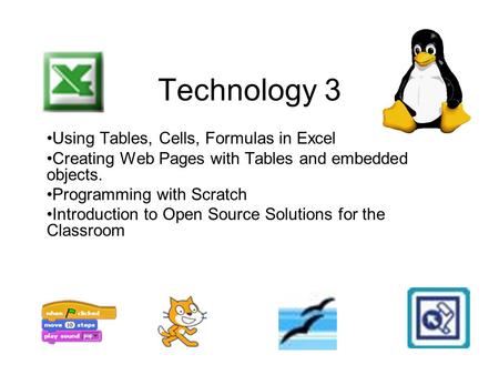 Technology 3 Using Tables, Cells, Formulas in Excel Creating Web Pages with Tables and embedded objects. Programming with Scratch Introduction to Open.