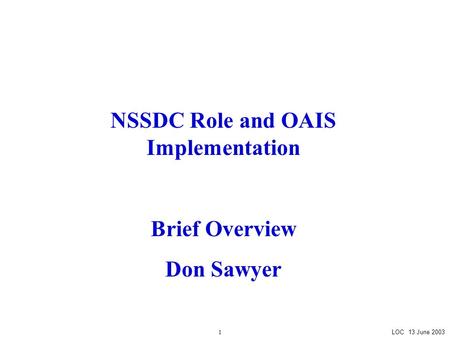 LOC 13 June 2003 1 NSSDC Role and OAIS Implementation Brief Overview Don Sawyer.