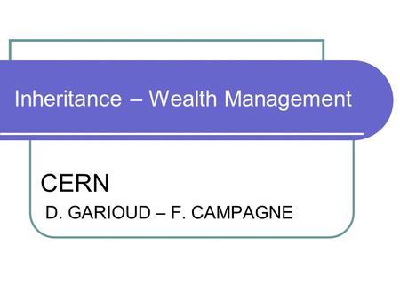 Inheritance – Wealth Management CERN D. GARIOUD – F. CAMPAGNE.