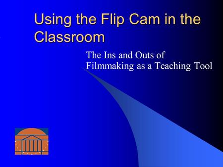 Using the Flip Cam in the Classroom The Ins and Outs of Filmmaking as a Teaching Tool.