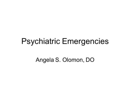 Psychiatric Emergencies Angela S. Olomon, DO. Goals Strengthen education on psychiatric emergencies presenting in the medical office Identify characteristics.