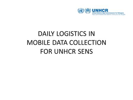 DAILY LOGISTICS IN MOBILE DATA COLLECTION FOR UNHCR SENS.