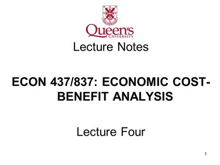 1 Lecture Notes ECON 437/837: ECONOMIC COST- BENEFIT ANALYSIS Lecture Four.