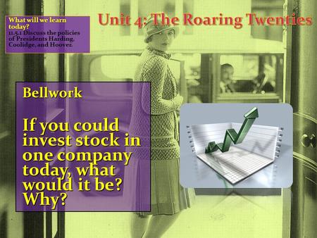 Bellwork If you could invest stock in one company today, what would it be? Why? What will we learn today? 11.5.1 Discuss the policies of Presidents Harding,