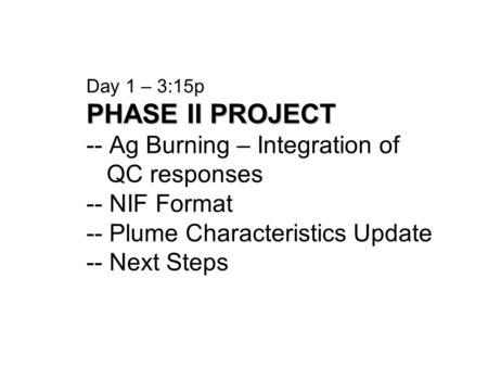 PHASE II PROJECT Day 1 – 3:15p PHASE II PROJECT -- Ag Burning – Integration of QC responses -- NIF Format -- Plume Characteristics Update -- Next Steps.