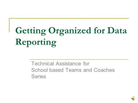 Getting Organized for Data Reporting Technical Assistance for School based Teams and Coaches Series.