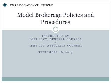 INSTRUCTED BY LORI LEVY, GENERAL COUNSEL & ABBY LEE, ASSOCIATE COUNSEL SEPTEMBER 18, 2013 Model Brokerage Policies and Procedures.