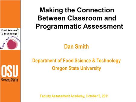 Dan Smith Department of Food Science & Technology Oregon State University Making the Connection Between Classroom and Programmatic Assessment Faculty Assessment.