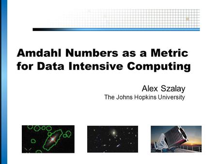 Amdahl Numbers as a Metric for Data Intensive Computing Alex Szalay The Johns Hopkins University.