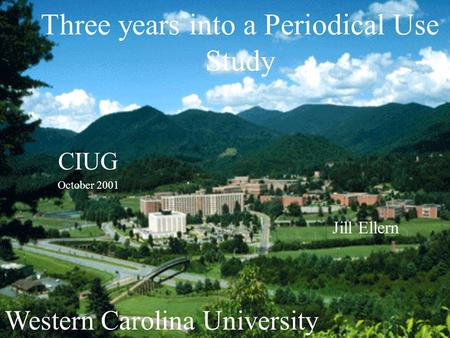 Three years into a Periodical Use Study CIUG October 2001 Jill Ellern Western Carolina University.