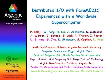 Distributed I/O with ParaMEDIC: Experiences with a Worldwide Supercomputer P. Balaji, W. Feng, H. Lin, J. Archuleta, S. Matsuoka, A. Warren, J. Setubal,