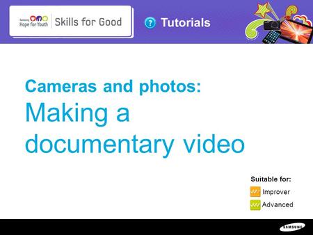 Copyright ©: 1995-2011 SAMSUNG & Samsung Hope for Youth. All rights reserved Tutorials Cameras and photos: Making a documentary video Suitable for: Improver.