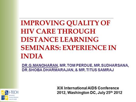 DR.G.MANOHARAN, MR.TOM PERDUE, MR.SUDHARSANA, DR.SHOBA DHARMARAJAN, & MR.TITUS SAMRAJ IMPROVING QUALITY OF HIV CARE THROUGH DISTANCE LEARNING SEMINARS: