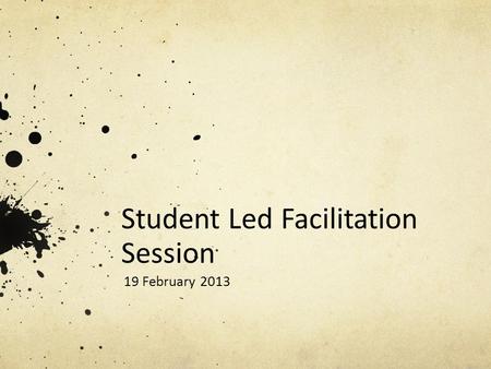 Student Led Facilitation Session 19 February 2013.