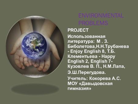 ENVIRONMENTAL PROBLEMS PROJECT Использованная литература: М. З. Биболетова,Н.Н.Трубанева - Enjoy English 8, Т.Б. Клементьева - Happy English 2, English.