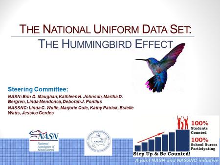 A joint NASN and NASSNC initiative T HE N ATIONAL U NIFORM D ATA S ET : T HE H UMMINGBIRD E FFECT Steering Committee: NASN: Erin D. Maughan, Kathleen H.