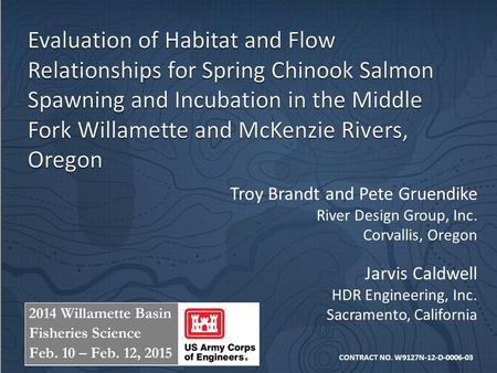 Troy Brandt and Pete Gruendike River Design Group, Inc. Corvallis, Oregon Jarvis Caldwell HDR Engineering, Inc. Sacramento, California CONTRACT NO. W9127N-12-D-0006-03.