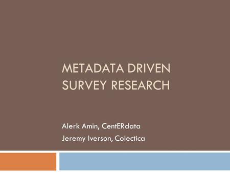 METADATA DRIVEN SURVEY RESEARCH Alerk Amin, CentERdata Jeremy Iverson, Colectica.