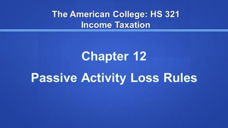 The American College: HS 321 Income Taxation Chapter 12 Passive Activity Loss Rules.