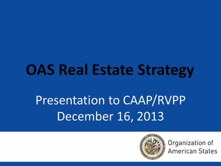 Presentation to CAAP/RVPP December 16, 2013 OAS Real Estate Strategy.