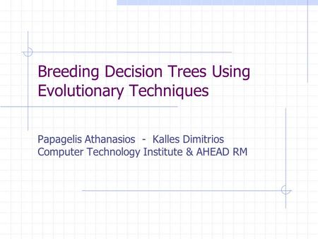 Breeding Decision Trees Using Evolutionary Techniques Papagelis Athanasios - Kalles Dimitrios Computer Technology Institute & AHEAD RM.