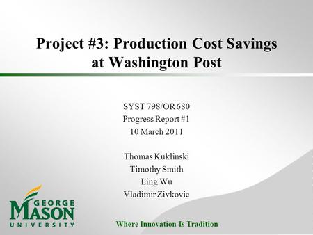 Where Innovation Is Tradition Project #3: Production Cost Savings at Washington Post SYST 798/OR 680 Progress Report #1 10 March 2011 Thomas Kuklinski.