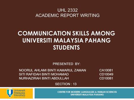 COMMUNICATION SKILLS AMONG UNIVERSITI MALAYSIA PAHANG STUDENTS PRESENTED BY: NOORUL AHLAMI BINTI KAMARUL ZAMAN CA10081 SITI RAFIDAH BINTI MOHAMAD CD10049.