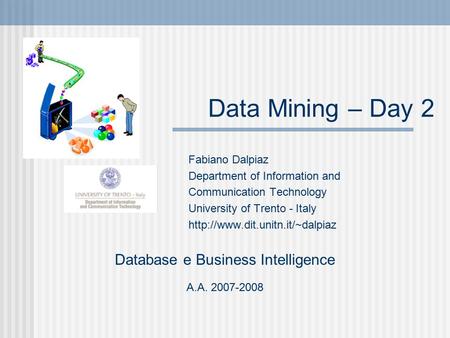 Data Mining – Day 2 Fabiano Dalpiaz Department of Information and Communication Technology University of Trento - Italy