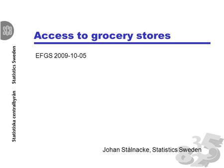 Access to grocery stores EFGS 2009-10-05 Johan Stålnacke, Statistics Sweden.