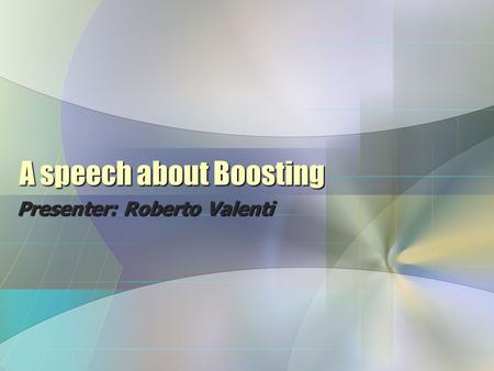 A speech about Boosting Presenter: Roberto Valenti.