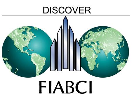 DISCOVER. FIABCI Paris 1948 THE INTERNATIONAL REAL ESTATE FEDERATION FIABCI Secretariat in Paris since 60 + years.