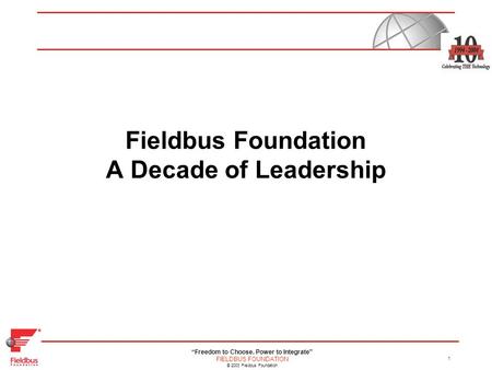 “Freedom to Choose. Power to Integrate” FIELDBUS FOUNDATION © 2003 Fieldbus Foundation 1 Fieldbus Foundation A Decade of Leadership.