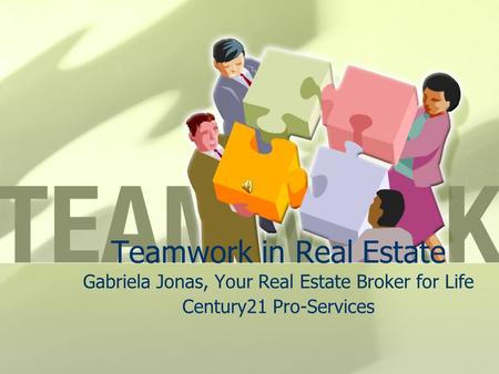 Teamwork in Real Estate Gabriela Jonas, Your Real Estate Broker for Life Century21 Pro-Services.